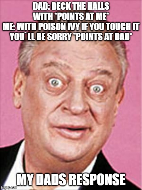 rodney dangerfield | DAD: DECK THE HALLS WITH *POINTS AT ME*
ME: WITH POISON IVY IF YOU TOUCH IT YOU`LL BE SORRY *POINTS AT DAD*; MY DADS RESPONSE | image tagged in rodney dangerfield,i hate chrismas,deck the halls,my dad was worried | made w/ Imgflip meme maker