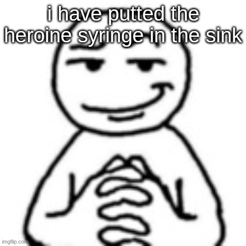 devious mf | i have putted the heroine syringe in the sink | image tagged in devious mf | made w/ Imgflip meme maker