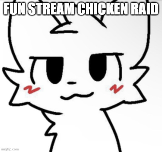 Boykisser 4K | FUN STREAM CHICKEN RAID | image tagged in boykisser 4k | made w/ Imgflip meme maker