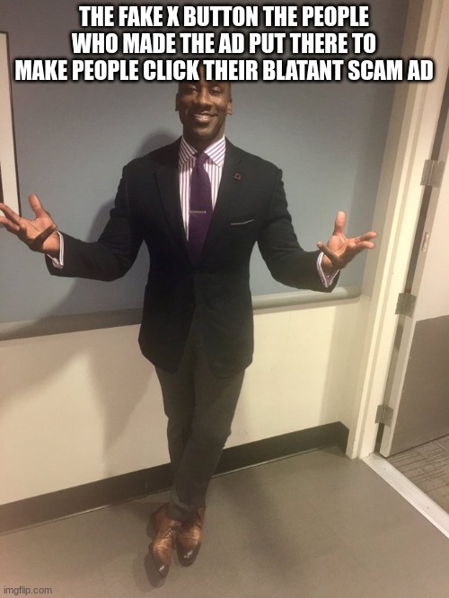 Black guy in tuxedo | THE FAKE X BUTTON THE PEOPLE WHO MADE THE AD PUT THERE TO MAKE PEOPLE CLICK THEIR BLATANT SCAM AD | image tagged in black guy in tuxedo | made w/ Imgflip meme maker