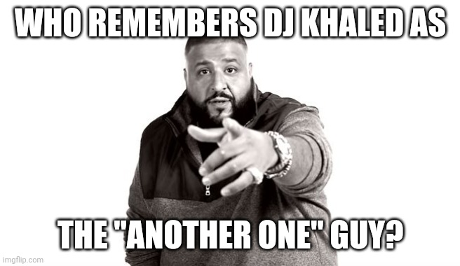 Nowadays, people recognize DJ khaled as the "Life is Roblox" guy. | WHO REMEMBERS DJ KHALED AS; THE "ANOTHER ONE" GUY? | image tagged in dj khaled another one | made w/ Imgflip meme maker