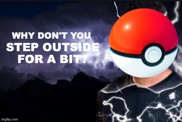 funny lightning man | WHY DON'T YOU STEP OUTSIDE FOR A BIT? | image tagged in funny lightning man | made w/ Imgflip meme maker