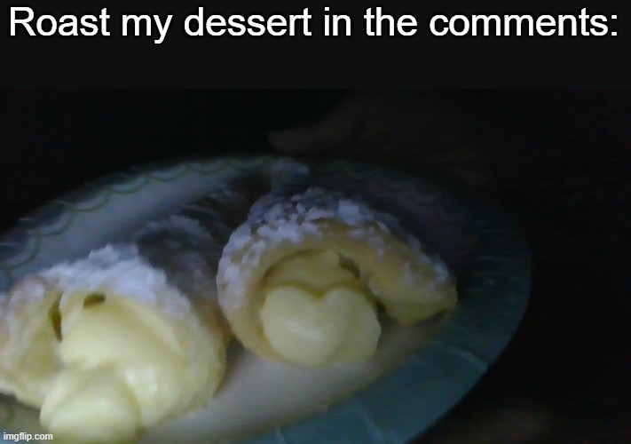 ... | Roast my dessert in the comments: | made w/ Imgflip meme maker