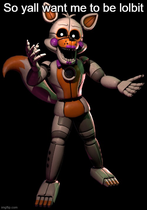 lolbit | So yall want me to be lolbit | image tagged in lolbit | made w/ Imgflip meme maker