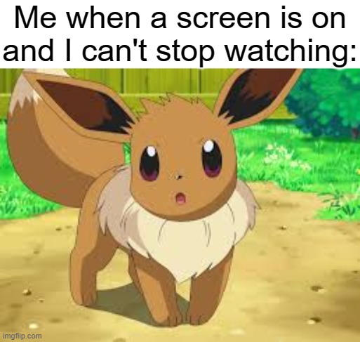 Eevee | Me when a screen is on and I can't stop watching: | image tagged in eevee,looking | made w/ Imgflip meme maker