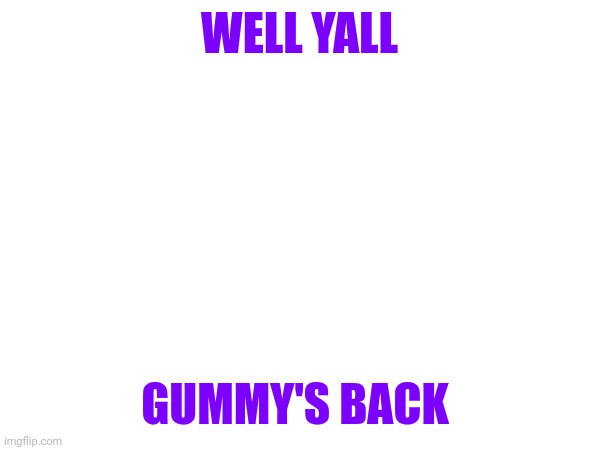 LETS GOOOO | WELL YALL; GUMMY'S BACK | made w/ Imgflip meme maker