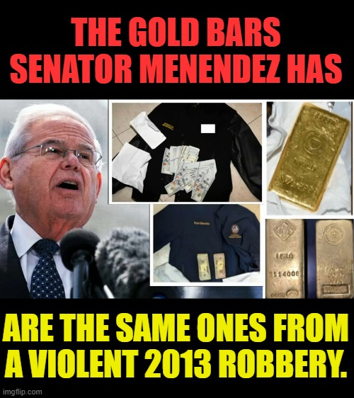 What Do You Know... | THE GOLD BARS SENATOR MENENDEZ HAS; ARE THE SAME ONES FROM A VIOLENT 2013 ROBBERY. | image tagged in memes,senators,gold,bars,violent,robbery | made w/ Imgflip meme maker