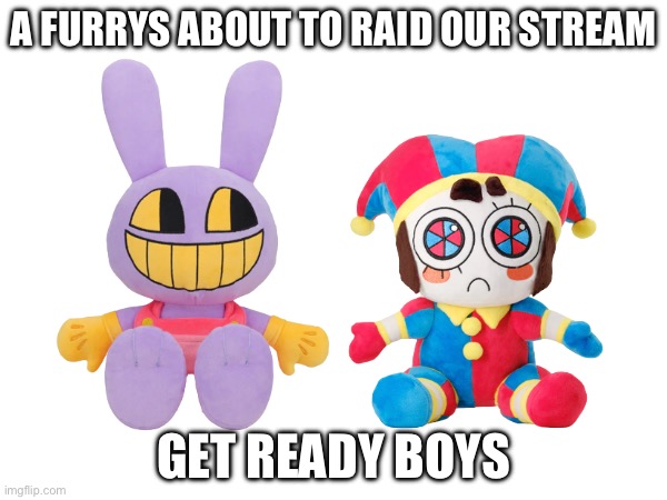 BE PREPARED | A FURRYS ABOUT TO RAID OUR STREAM; GET READY BOYS | image tagged in oh wow are you actually reading these tags | made w/ Imgflip meme maker