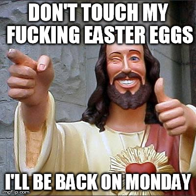 Buddy Christ Meme | DON'T TOUCH MY F**KING EASTER EGGS I'LL BE BACK ON MONDAY | image tagged in memes,buddy christ,AdviceAtheists | made w/ Imgflip meme maker