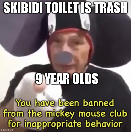 Banned From The Mickey Mouse Club | SKIBIDI TOILET IS TRASH; 9 YEAR OLDS | image tagged in banned from the mickey mouse club | made w/ Imgflip meme maker
