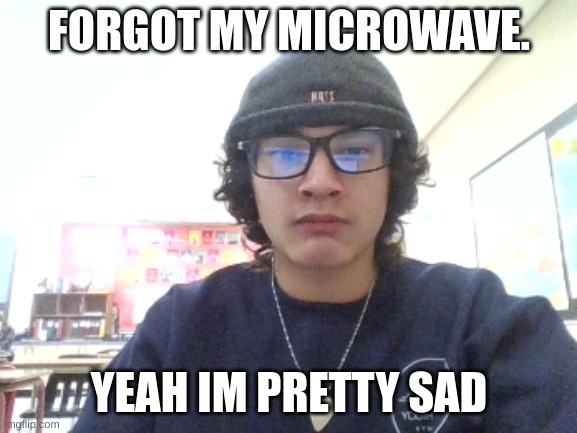 microwave | FORGOT MY MICROWAVE. YEAH IM PRETTY SAD | image tagged in microwave | made w/ Imgflip meme maker