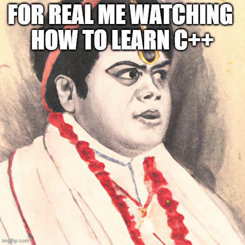 Bhupendra JOGI | FOR REAL ME WATCHING 
HOW TO LEARN C++ | image tagged in memes | made w/ Imgflip meme maker