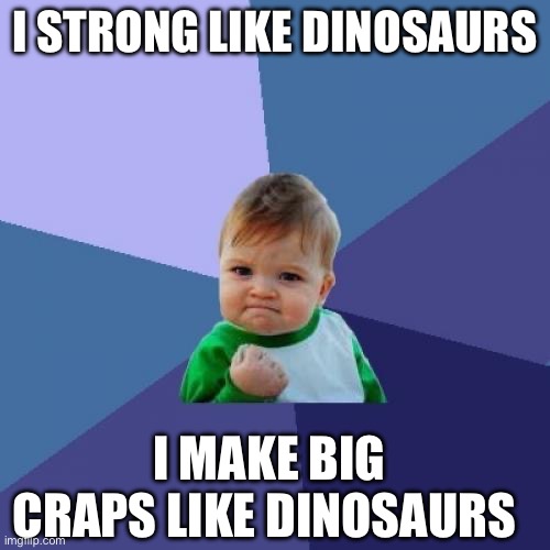 Success Kid Meme | I STRONG LIKE DINOSAURS; I MAKE BIG CRAPS LIKE DINOSAURS | image tagged in memes,success kid | made w/ Imgflip meme maker