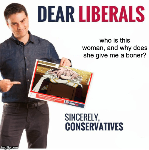 who gonna tell him? | who is this woman, and why does she give me a boner? | image tagged in ben shapiro dear liberals | made w/ Imgflip meme maker