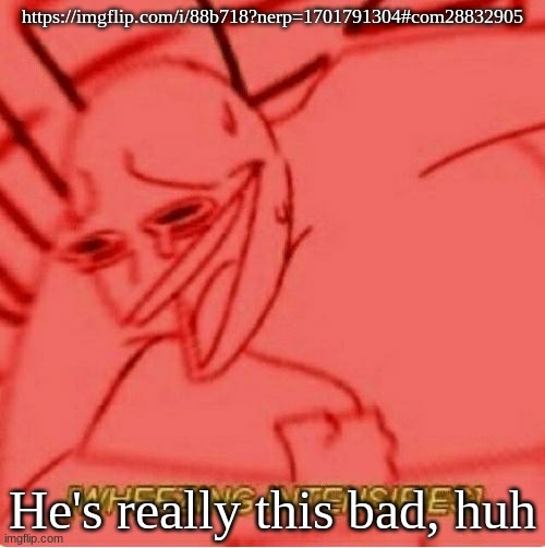 Wheeze | https://imgflip.com/i/88b718?nerp=1701791304#com28832905; He's really this bad, huh | image tagged in wheeze | made w/ Imgflip meme maker