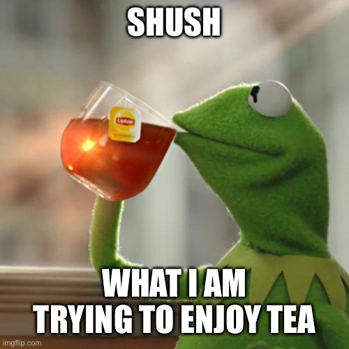 Tea | SHUSH; WHAT I AM TRYING TO ENJOY TEA | image tagged in memes,but that's none of my business,kermit the frog | made w/ Imgflip meme maker