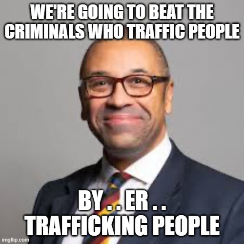 Cleverly | WE'RE GOING TO BEAT THE CRIMINALS WHO TRAFFIC PEOPLE; BY . . ER . . TRAFFICKING PEOPLE | image tagged in cleverly | made w/ Imgflip meme maker