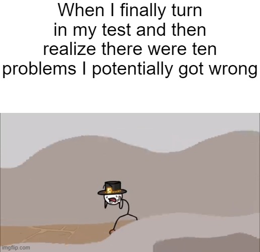 When I finally turn in my test and then realize there were ten problems I potentially got wrong | image tagged in memes,blank transparent square,henry stickmin being surprised | made w/ Imgflip meme maker