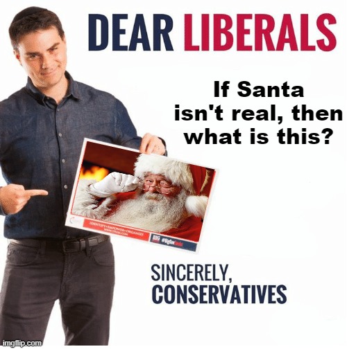 Ben Shapiro Dear Liberals | If Santa isn't real, then what is this? | image tagged in ben shapiro dear liberals | made w/ Imgflip meme maker