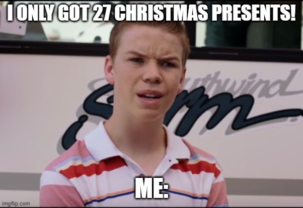 Christmas meme 5 | I ONLY GOT 27 CHRISTMAS PRESENTS! ME: | image tagged in you guys are getting paid | made w/ Imgflip meme maker