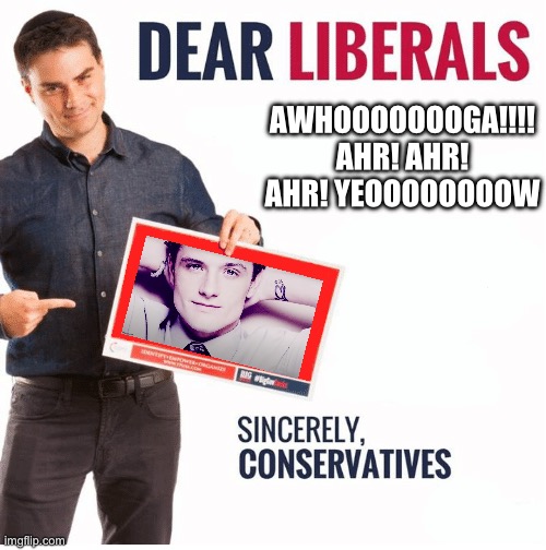 Ben Shapiro Dear Liberals | AWHOOOOOOOGA!!!! AHR! AHR! AHR! YEOOOOOOOOW | image tagged in ben shapiro dear liberals | made w/ Imgflip meme maker