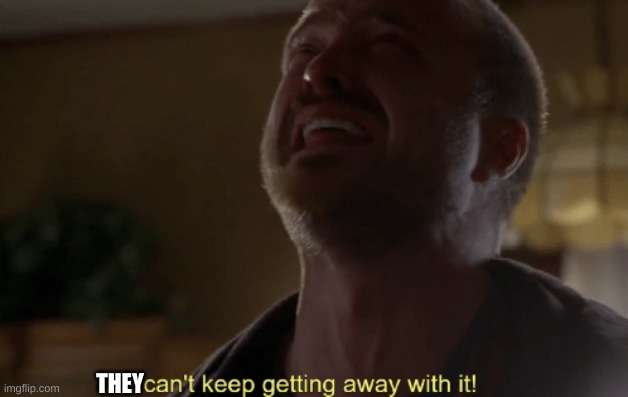 He can't keep getting away with it | THEY | image tagged in he can't keep getting away with it | made w/ Imgflip meme maker