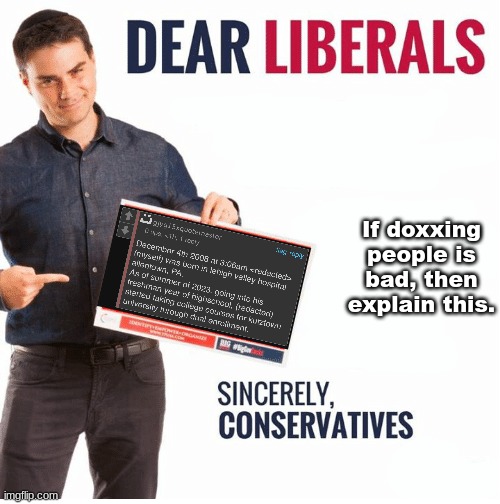 Ben Shapiro Dear Liberals | If doxxing people is bad, then explain this. | image tagged in ben shapiro dear liberals | made w/ Imgflip meme maker