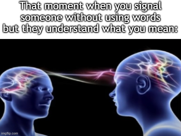 this is a 1 in a million chance because nobody knows what i mean when i do this | That moment when you signal someone without using words but they understand what you mean: | image tagged in true,relatable memes,fun,memes,meme,funny | made w/ Imgflip meme maker