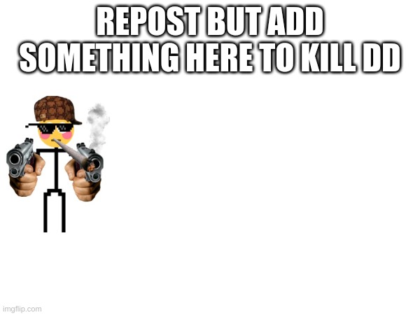 yes | REPOST BUT ADD SOMETHING HERE TO KILL DD | image tagged in tag | made w/ Imgflip meme maker