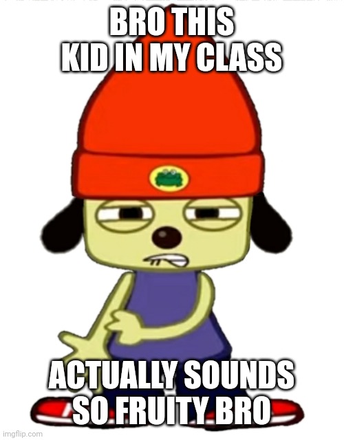 i have never heard someone sound so zesty | BRO THIS KID IN MY CLASS; ACTUALLY SOUNDS SO FRUITY BRO | image tagged in parappa sheeeeeesh- | made w/ Imgflip meme maker
