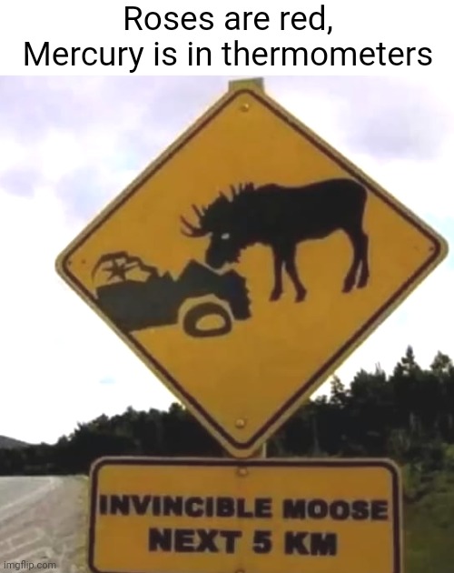 Be careful out there | Roses are red,
Mercury is in thermometers | image tagged in funny,relatable,memes,roses are red,warning sign,moose | made w/ Imgflip meme maker