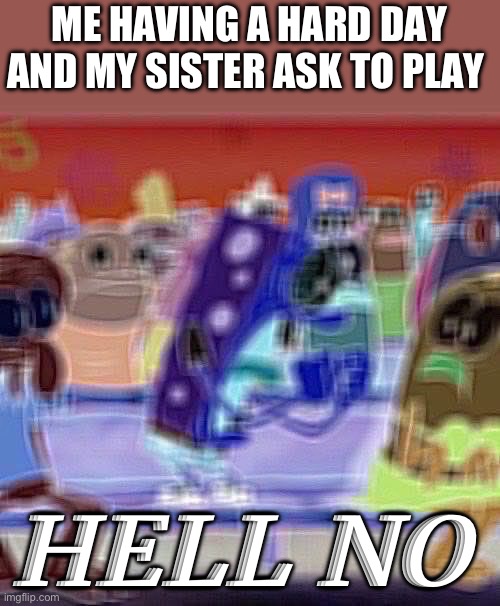 Qwerty | ME HAVING A HARD DAY AND MY SISTER ASK TO PLAY; HELL NO | image tagged in spongebob yelling,sus | made w/ Imgflip meme maker