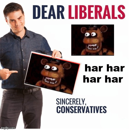 Ben Shapiro Dear Liberals | har har har har | image tagged in ben shapiro dear liberals | made w/ Imgflip meme maker