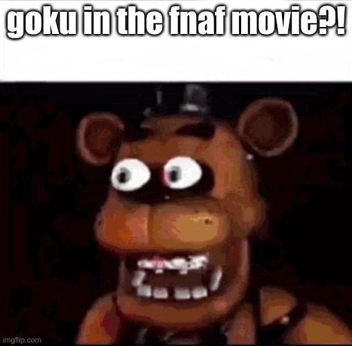 Shocked Freddy Fazbear | goku in the fnaf movie?! | image tagged in shocked freddy fazbear | made w/ Imgflip meme maker