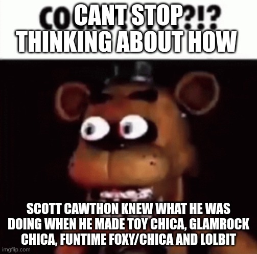 why did he give them b r e a s t s | CANT STOP THINKING ABOUT HOW; SCOTT CAWTHON KNEW WHAT HE WAS DOING WHEN HE MADE TOY CHICA, GLAMROCK CHICA, FUNTIME FOXY/CHICA AND LOLBIT | image tagged in fnaf freddy cock | made w/ Imgflip meme maker