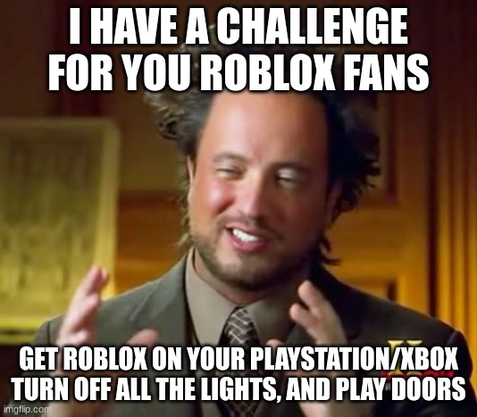 Dew it? | I HAVE A CHALLENGE FOR YOU ROBLOX FANS; GET ROBLOX ON YOUR PLAYSTATION/XBOX TURN OFF ALL THE LIGHTS, AND PLAY DOORS | image tagged in memes,ancient aliens | made w/ Imgflip meme maker