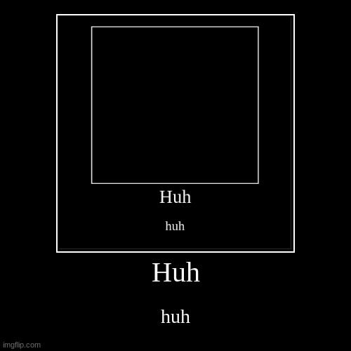 Huh | huh | image tagged in funny,demotivationals | made w/ Imgflip demotivational maker