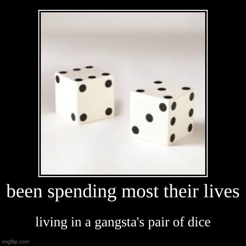 a | been spending most their lives | living in a gangsta's pair of dice | image tagged in demotivationals | made w/ Imgflip demotivational maker