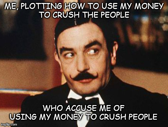 How can there be a class divide when you have no class | ME, PLOTTING HOW TO USE MY MONEY
TO CRUSH THE PEOPLE; WHO ACCUSE ME OF
USING MY MONEY TO CRUSH PEOPLE | image tagged in eat the rich | made w/ Imgflip meme maker