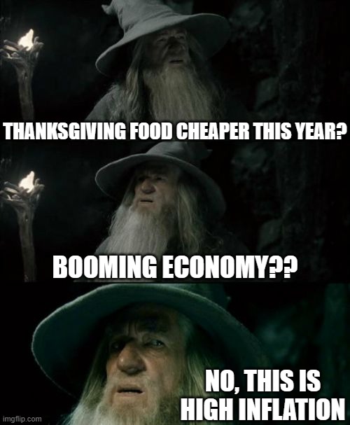 Confused Gandalf | THANKSGIVING FOOD CHEAPER THIS YEAR? BOOMING ECONOMY?? NO, THIS IS HIGH INFLATION | image tagged in memes,confused gandalf | made w/ Imgflip meme maker