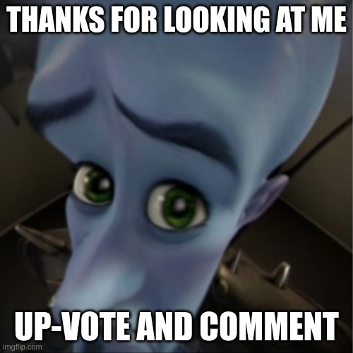 UPVOTE AND COMMENT. | THANKS FOR LOOKING AT ME; UP-VOTE AND COMMENT | image tagged in megamind peeking | made w/ Imgflip meme maker