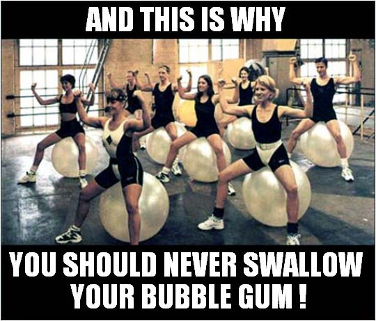 DIY Exercise Balls ! | AND THIS IS WHY; YOU SHOULD NEVER SWALLOW 
YOUR BUBBLE GUM ! | image tagged in gym,bubble gum,dark humour | made w/ Imgflip meme maker