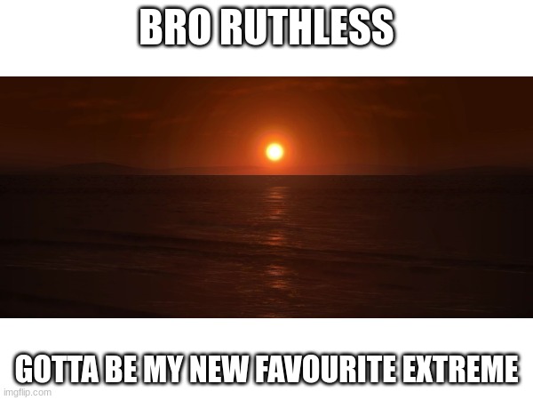 Ruthless is my favorite extreme | BRO RUTHLESS; GOTTA BE MY NEW FAVORITE EXTREME | image tagged in gd | made w/ Imgflip meme maker