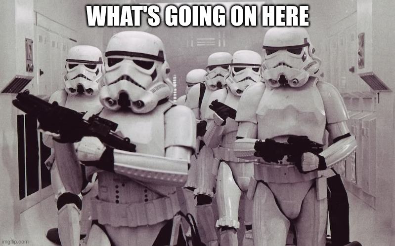 What's going on here | WHAT'S GOING ON HERE | image tagged in storm troopers set your blaster | made w/ Imgflip meme maker
