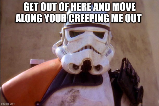 Mos Eisley Storm Trooper | GET OUT OF HERE AND MOVE ALONG YOUR CREEPING ME OUT | image tagged in mos eisley storm trooper | made w/ Imgflip meme maker