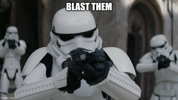 Storm Troopers | BLAST THEM | image tagged in storm troopers | made w/ Imgflip meme maker