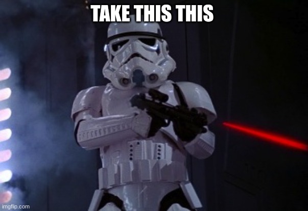 stormtrooper shot | TAKE THIS THIS | image tagged in stormtrooper shot | made w/ Imgflip meme maker