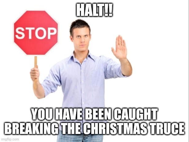 Stop | HALT!! YOU HAVE BEEN CAUGHT BREAKING THE CHRISTMAS TRUCE | image tagged in stop | made w/ Imgflip meme maker