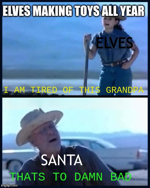I'm tired of this, Grandpa | ELVES MAKING TOYS ALL YEAR; ELVES; I AM TIRED OF THIS GRANDPA; SANTA; THATS TO DAMN BAD | image tagged in i'm tired of this grandpa | made w/ Imgflip meme maker