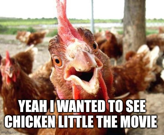 Chicken | YEAH I WANTED TO SEE
CHICKEN LITTLE THE MOVIE | image tagged in chicken | made w/ Imgflip meme maker